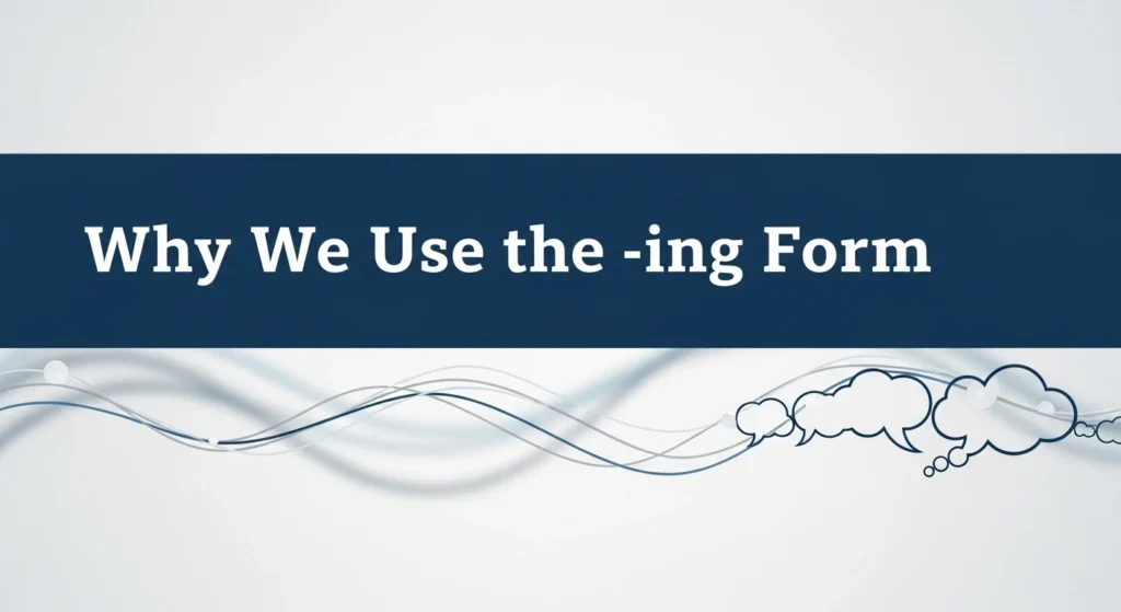 Why We Use the -ing Form